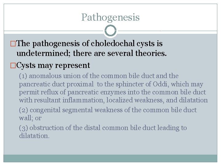 Pathogenesis �The pathogenesis of choledochal cysts is undetermined; there are several theories. �Cysts may