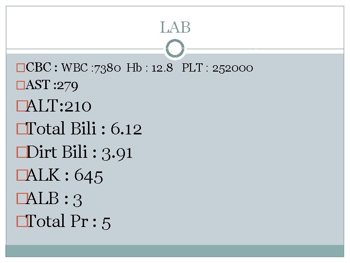 LAB �CBC : WBC : 7380 Hb : 12. 8 PLT : 252000 �AST