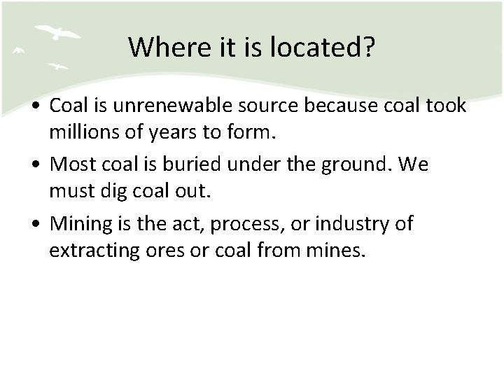 Where it is located? • Coal is unrenewable source because coal took millions of