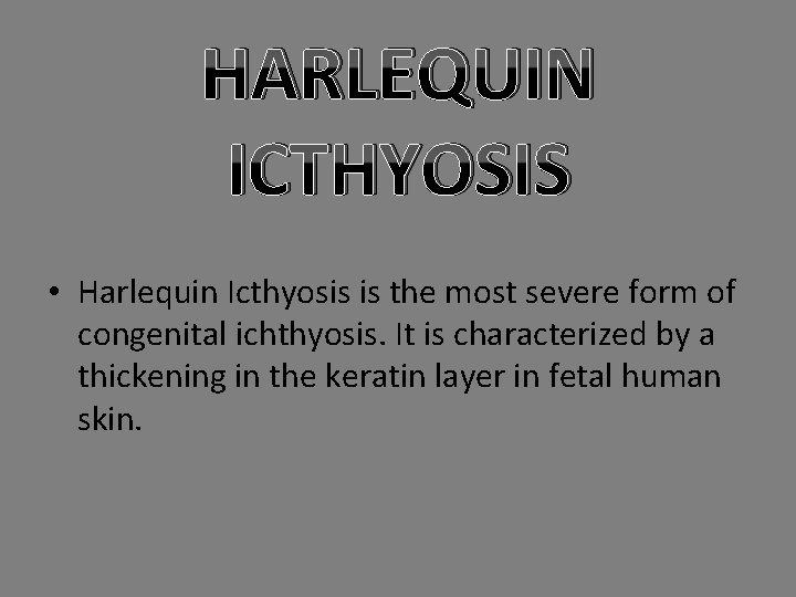 HARLEQUIN ICTHYOSIS • Harlequin Icthyosis is the most severe form of congenital ichthyosis. It