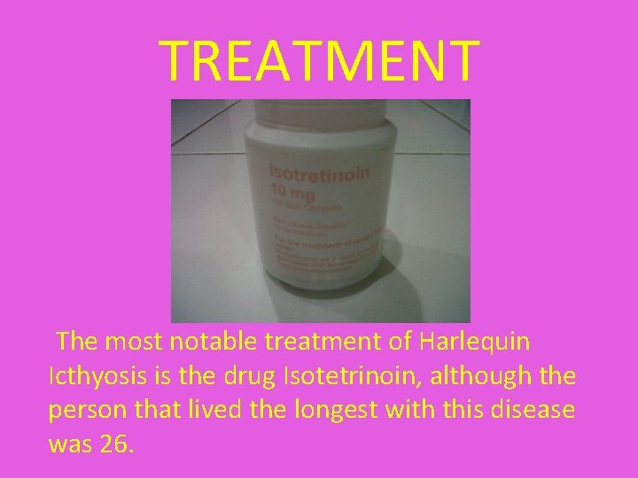 TREATMENT The most notable treatment of Harlequin Icthyosis is the drug Isotetrinoin, although the