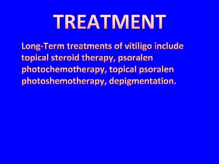 TREATMENT Long-Term treatments of vitiligo include topical steroid therapy, psoralen photochemotherapy, topical psoralen photoshemotherapy,