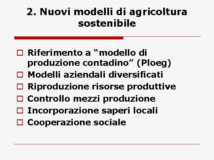 2. Nuovi modelli di agricoltura sostenibile o Riferimento a “modello di produzione contadino” (Ploeg)