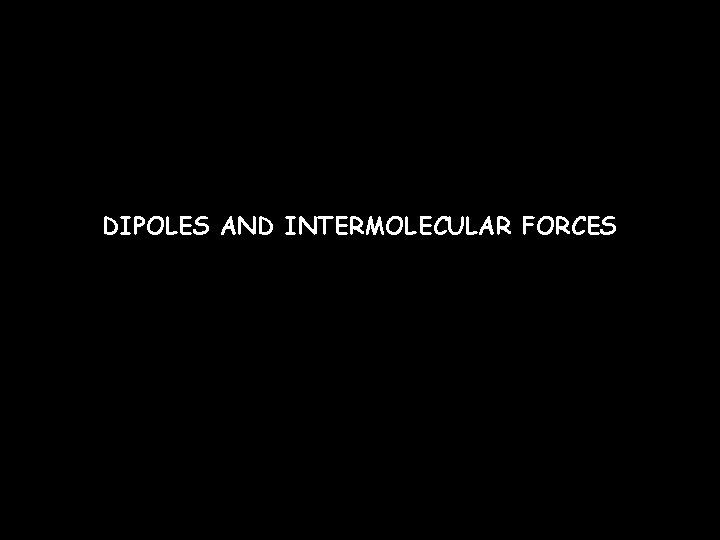 DIPOLES AND INTERMOLECULAR FORCES 