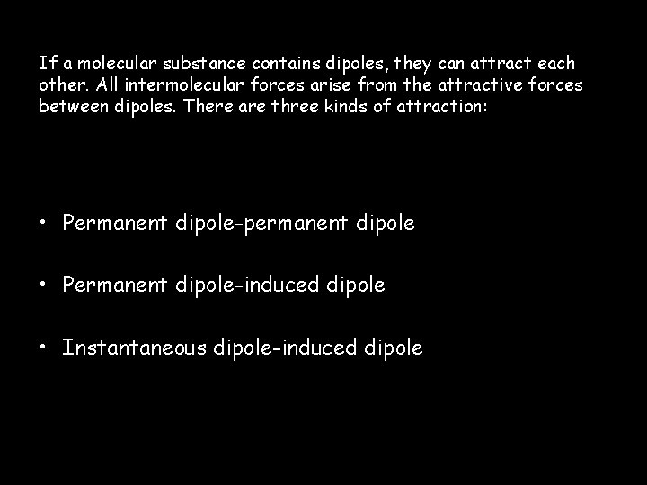 If a molecular substance contains dipoles, they can attract each other. All intermolecular forces