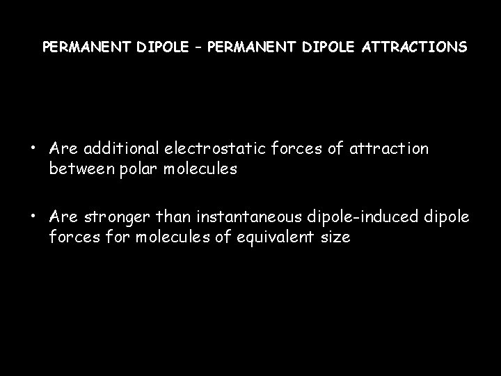 PERMANENT DIPOLE – PERMANENT DIPOLE ATTRACTIONS • Are additional electrostatic forces of attraction between