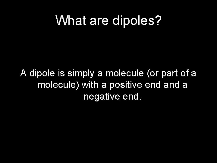 What are dipoles? A dipole is simply a molecule (or part of a molecule)