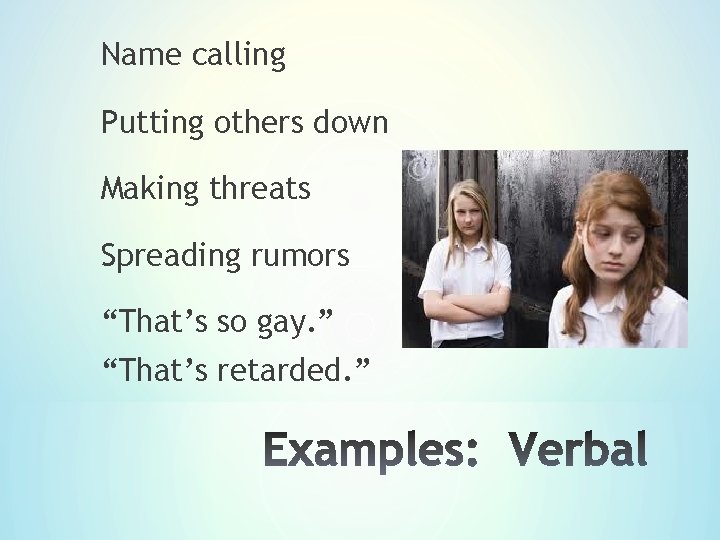 Name calling Putting others down Making threats Spreading rumors “That’s so gay. ” “That’s