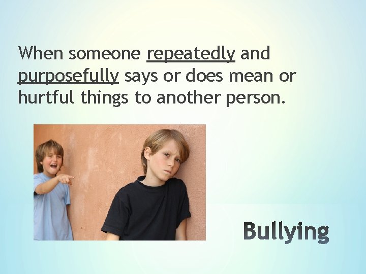 When someone repeatedly and purposefully says or does mean or hurtful things to another