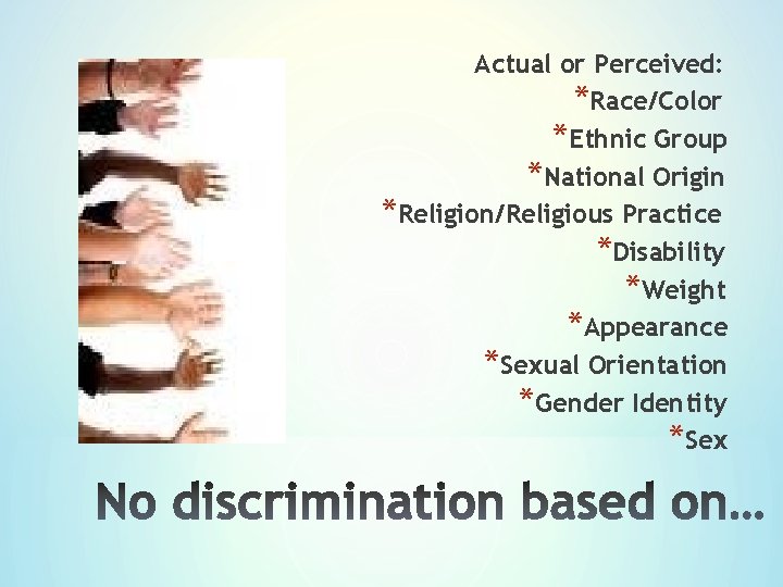 Actual or Perceived: *Race/Color *Ethnic Group *National Origin *Religion/Religious Practice *Disability *Weight *Appearance *Sexual