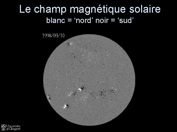 Le champ magnétique solaire blanc = ‘nord’ noir = ‘sud’ 