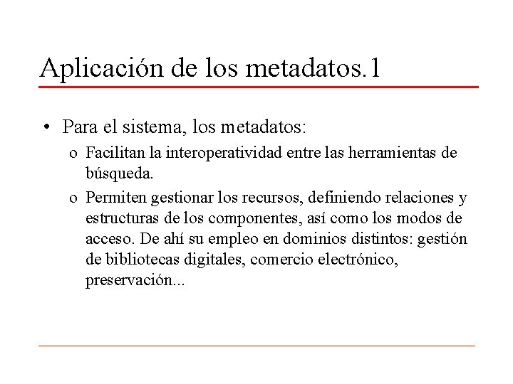 Aplicación de los metadatos. 1 • Para el sistema, los metadatos: o Facilitan la