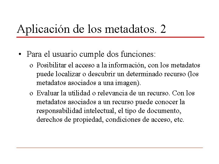 Aplicación de los metadatos. 2 • Para el usuario cumple dos funciones: o Posibilitar