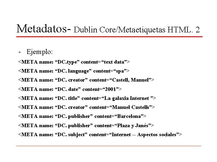 Metadatos- Dublin Core/Metaetiquetas HTML. 2 - Ejemplo: <META name: “DC. type” content=“text data”> <META