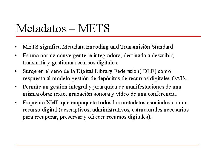 Metadatos – METS • METS significa Metadata Encoding and Transmisión Standard • Es una