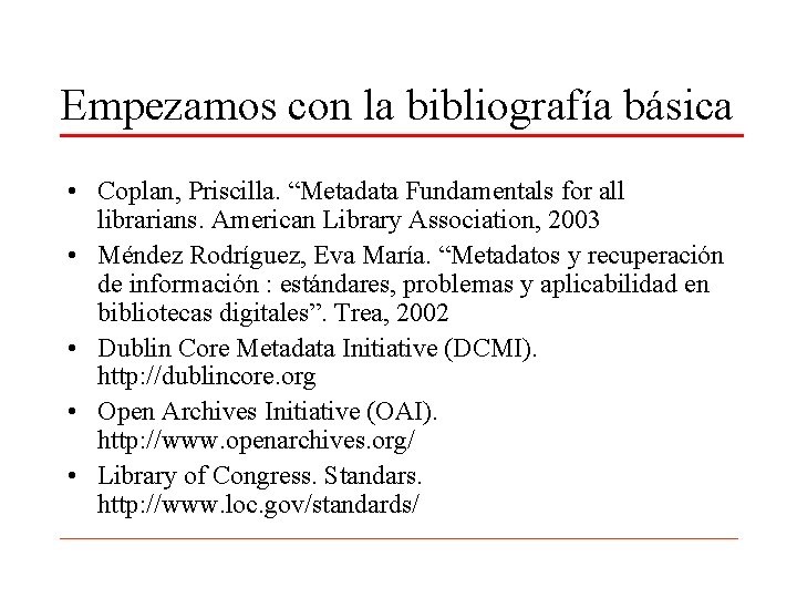 Empezamos con la bibliografía básica • Coplan, Priscilla. “Metadata Fundamentals for all librarians. American