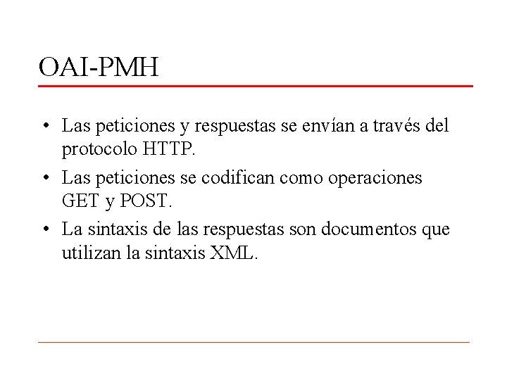 OAI-PMH • Las peticiones y respuestas se envían a través del protocolo HTTP. •