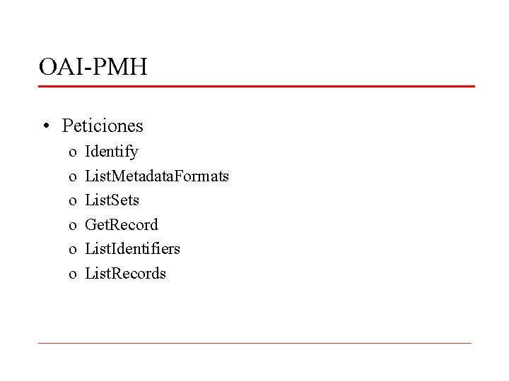 OAI-PMH • Peticiones o o o Identify List. Metadata. Formats List. Sets Get. Record