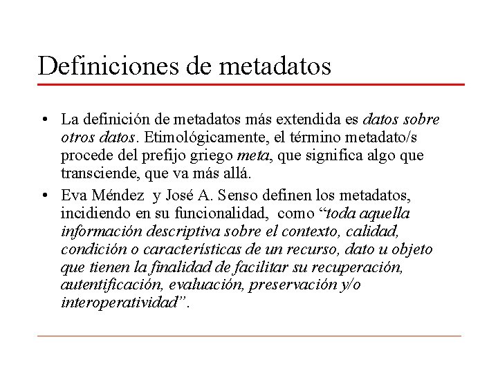 Definiciones de metadatos • La definición de metadatos más extendida es datos sobre otros