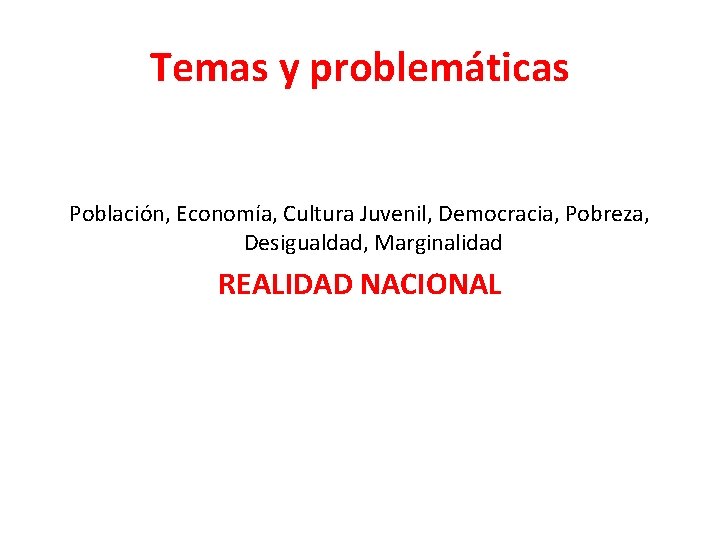 Temas y problemáticas Población, Economía, Cultura Juvenil, Democracia, Pobreza, Desigualdad, Marginalidad REALIDAD NACIONAL 