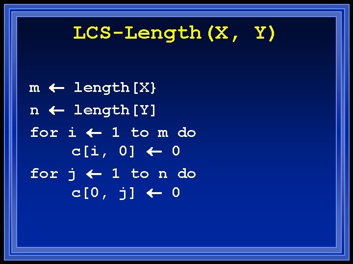 LCS-Length(X, Y) m length[X} n length[Y] for i 1 to m do c[i, 0]