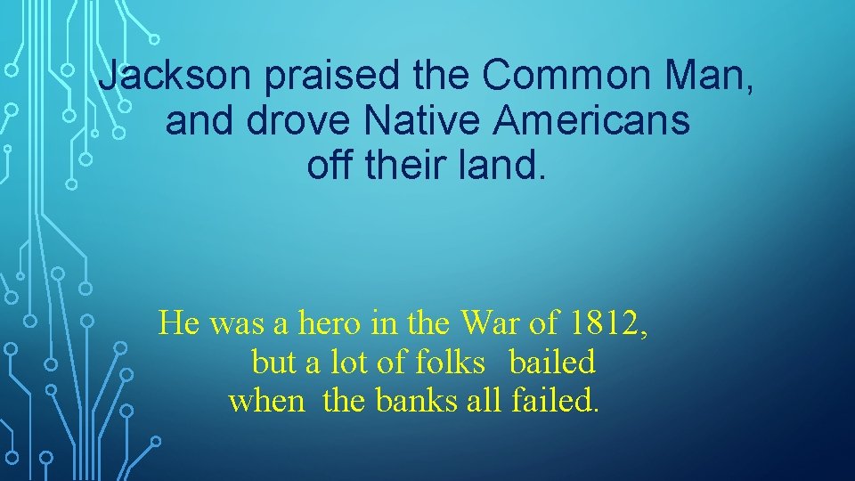 Jackson praised the Common Man, and drove Native Americans off their land. He was