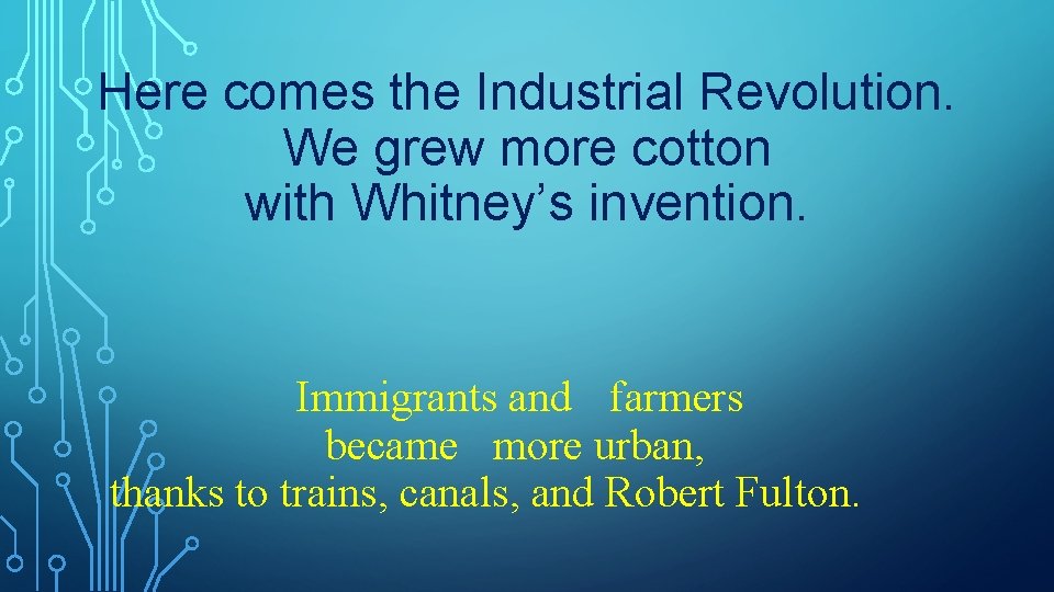 Here comes the Industrial Revolution. We grew more cotton with Whitney’s invention. Immigrants and