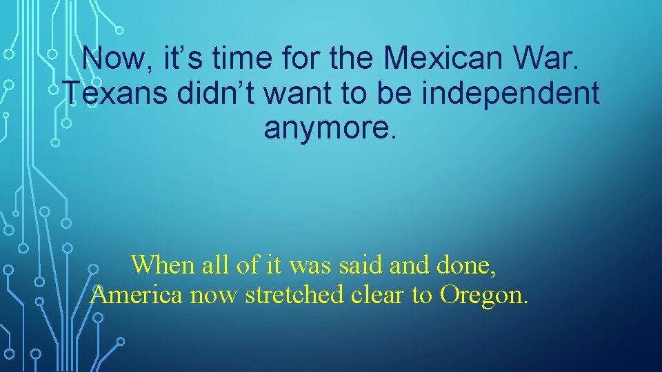 Now, it’s time for the Mexican War. Texans didn’t want to be independent anymore.