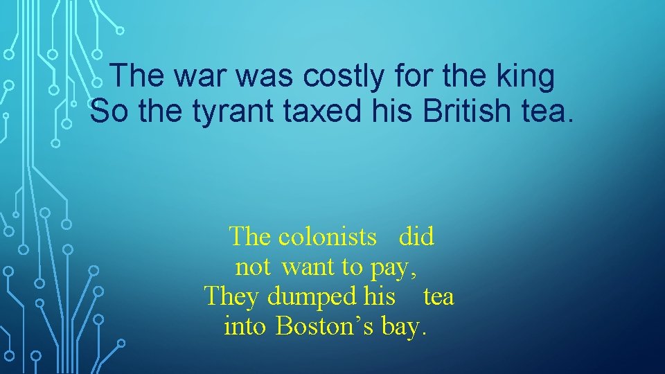 The war was costly for the king So the tyrant taxed his British tea.