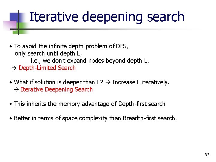 Iterative deepening search • To avoid the infinite depth problem of DFS, only search