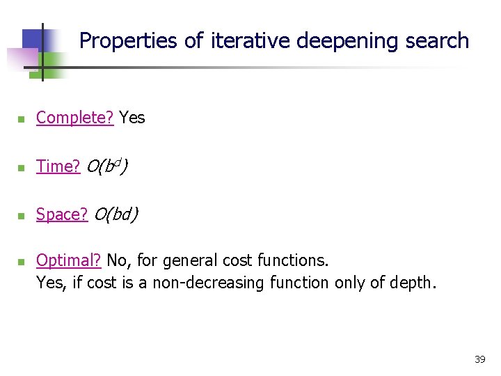 Properties of iterative deepening search n Complete? Yes n Time? O(bd) n Space? O(bd)