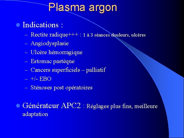 Plasma argon l Indications : – Rectite radique+++ : 1 à 3 séances douleurs,