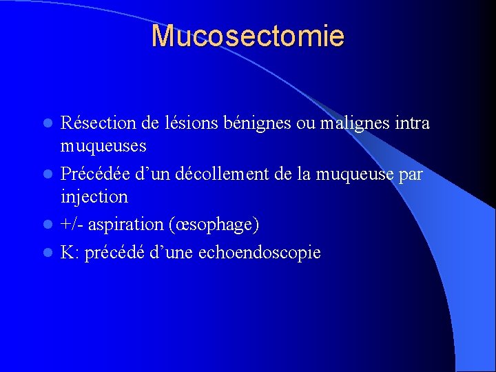 Mucosectomie Résection de lésions bénignes ou malignes intra muqueuses l Précédée d’un décollement de