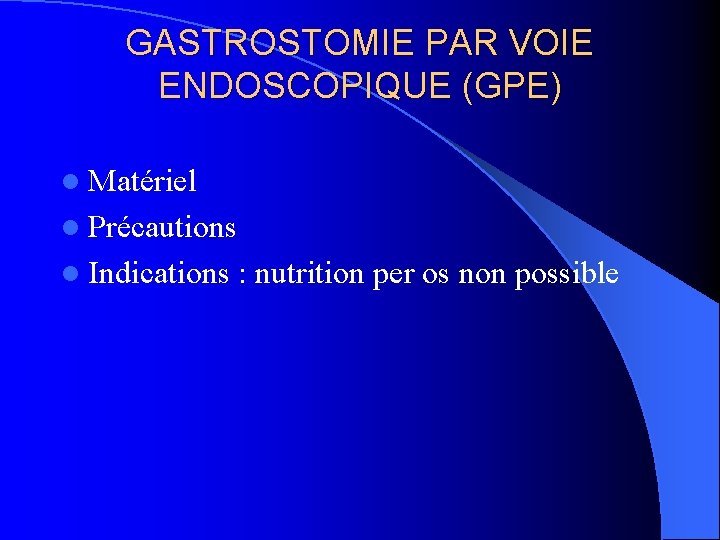 GASTROSTOMIE PAR VOIE ENDOSCOPIQUE (GPE) l Matériel l Précautions l Indications : nutrition per