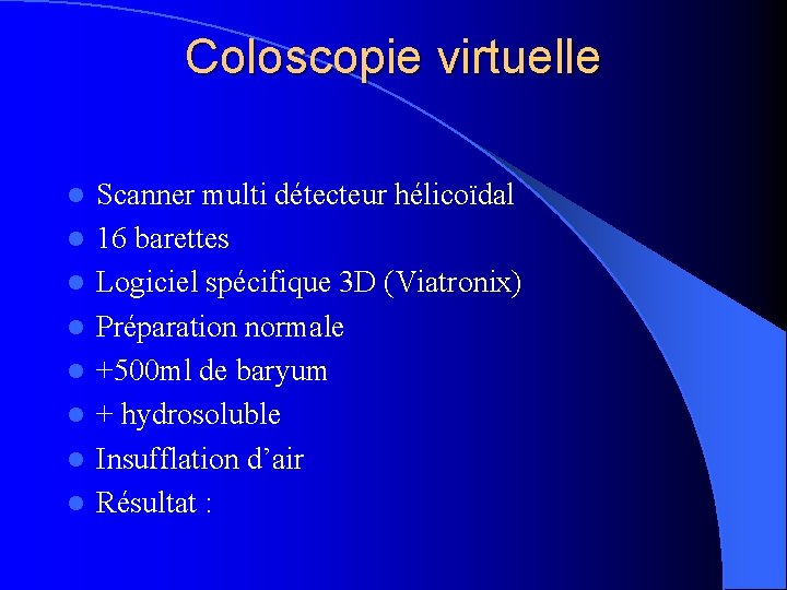 Coloscopie virtuelle l l l l Scanner multi détecteur hélicoïdal 16 barettes Logiciel spécifique