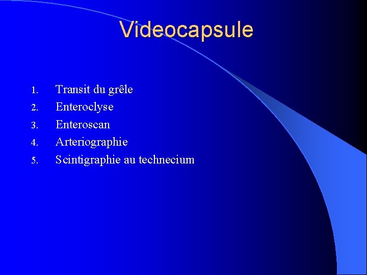 Videocapsule 1. 2. 3. 4. 5. Transit du grêle Enteroclyse Enteroscan Arteriographie Scintigraphie au