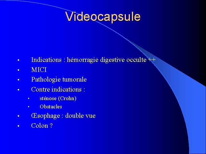 Videocapsule Indications : hémorragie digestive occulte ++ MICI Pathologie tumorale Contre indications : •