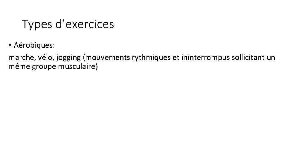 Types d’exercices • Aérobiques: marche, vélo, jogging (mouvements rythmiques et ininterrompus sollicitant un même