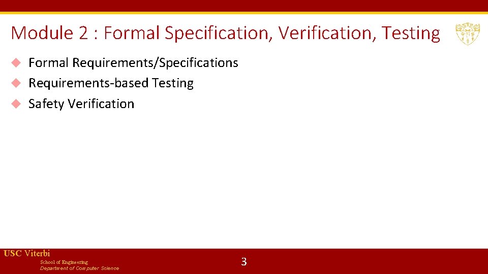 Module 2 : Formal Specification, Verification, Testing Formal Requirements/Specifications Requirements-based Testing Safety Verification USC