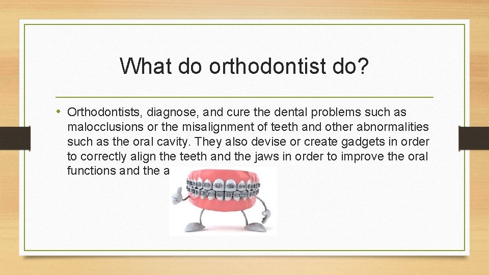What do orthodontist do? • Orthodontists, diagnose, and cure the dental problems such as