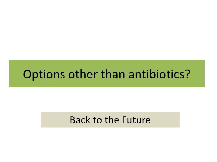 Options other than antibiotics? Back to the Future 