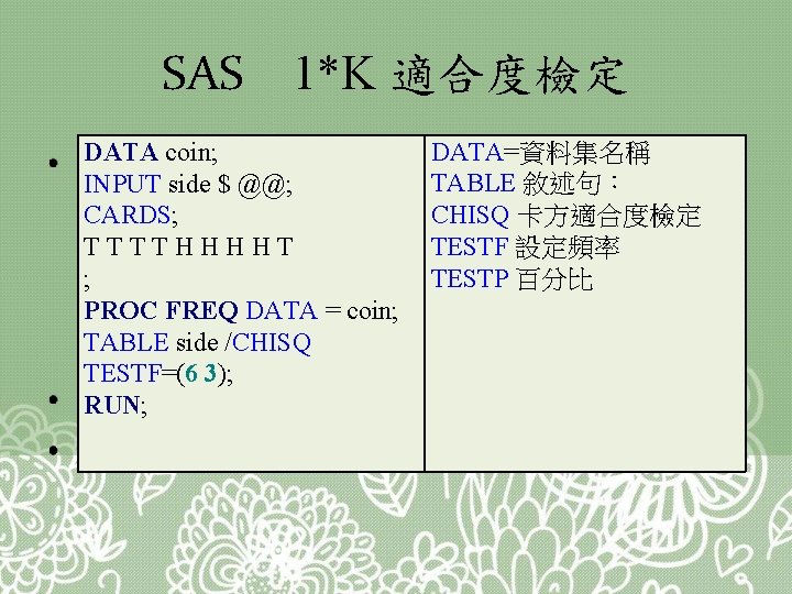 SAS • 1*K 適合度檢定 DATA coin; INPUT side $ @@; CARDS; TTTTHHHHT ; PROC
