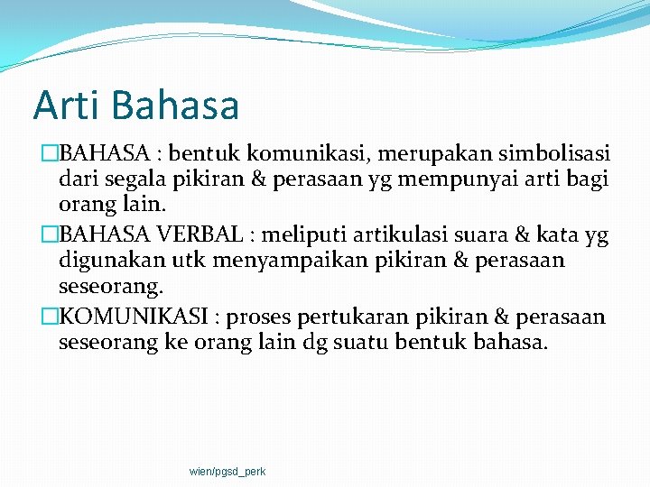 Arti Bahasa �BAHASA : bentuk komunikasi, merupakan simbolisasi dari segala pikiran & perasaan yg