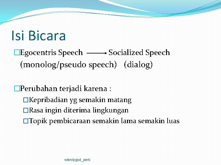 Isi Bicara �Egocentris Speech Socialized Speech (monolog/pseudo speech) (dialog) �Perubahan terjadi karena : �Kepribadian