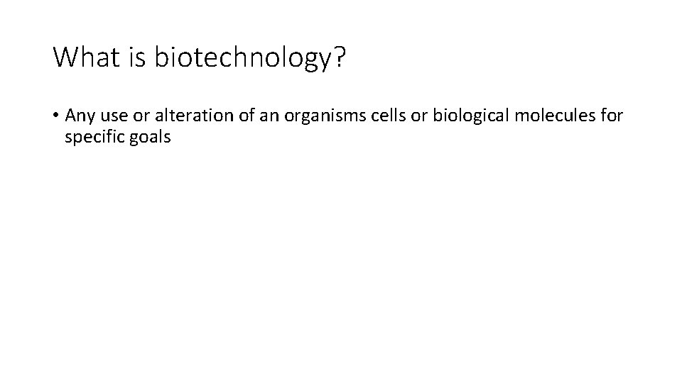 What is biotechnology? • Any use or alteration of an organisms cells or biological