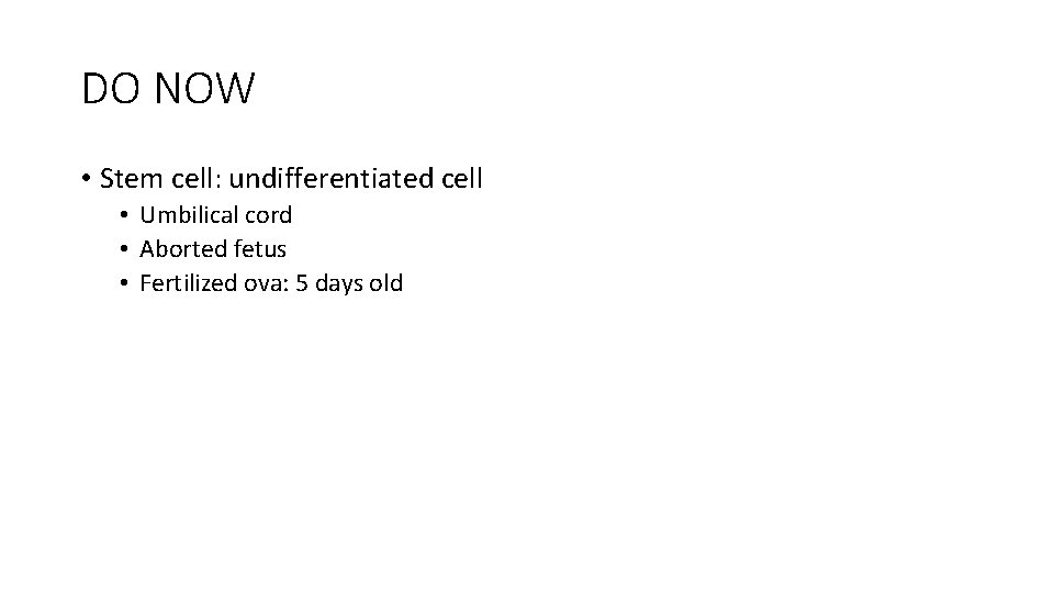 DO NOW • Stem cell: undifferentiated cell • Umbilical cord • Aborted fetus •