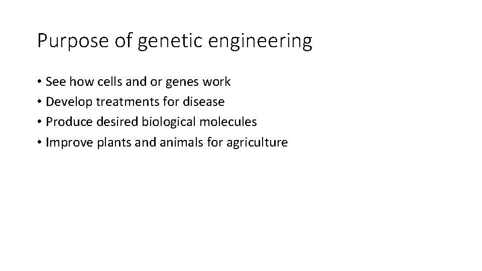 Purpose of genetic engineering • See how cells and or genes work • Develop