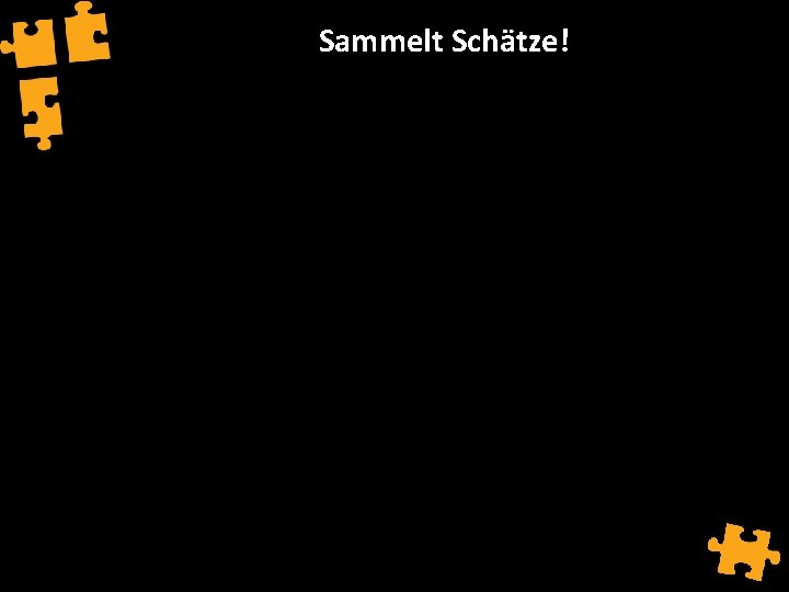 Sammelt Schätze! 