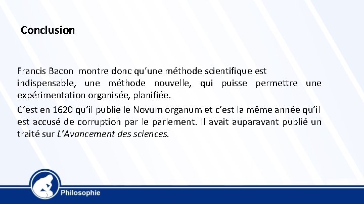 Conclusion Francis Bacon montre donc qu’une méthode scientifique est indispensable, une méthode nouvelle, qui