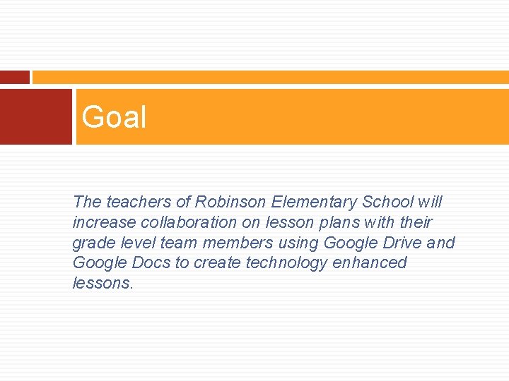 Goal The teachers of Robinson Elementary School will increase collaboration on lesson plans with